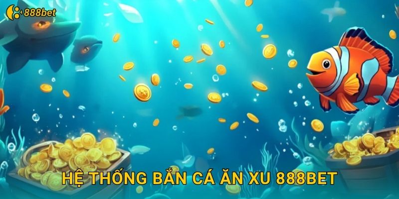 Hệ Thống Bắn Cá Ăn Xu 888bet