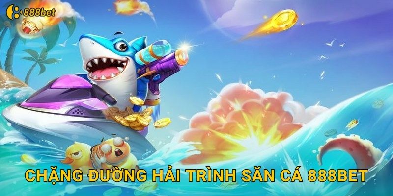 Chặng Đường Hải Trình Săn Cá 888bet