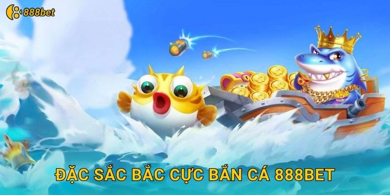 Đặc Sắc Bắc Cực Bắn Cá 888bet