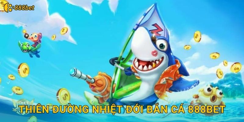 Thiên Đường Nhiệt Đới Bắn Cá 888bet